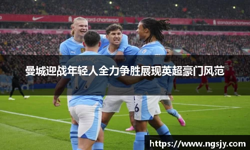 曼城迎战年轻人全力争胜展现英超豪门风范