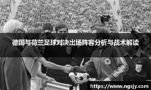 德国与荷兰足球对决出场阵容分析与战术解读