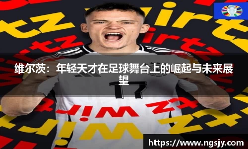 维尔茨：年轻天才在足球舞台上的崛起与未来展望