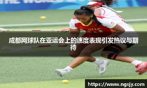 成都网球队在亚运会上的速度表现引发热议与期待