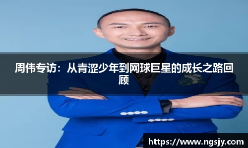 周伟专访：从青涩少年到网球巨星的成长之路回顾