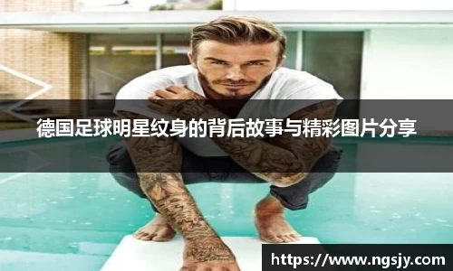 德国足球明星纹身的背后故事与精彩图片分享