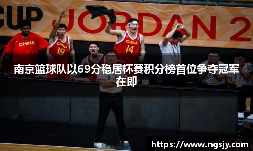 南京篮球队以69分稳居杯赛积分榜首位争夺冠军在即